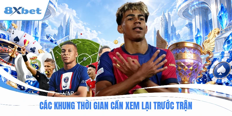 Các khung thời gian cần xem lại trước trận