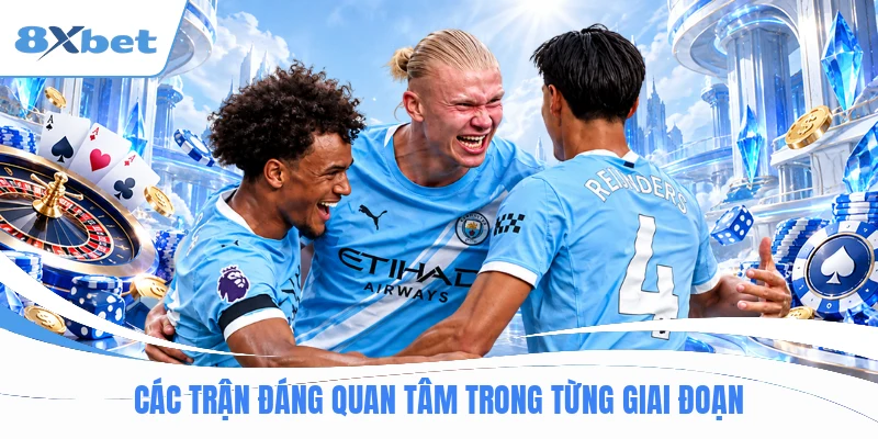 Các trận đáng quan tâm trong từng giai đoạn