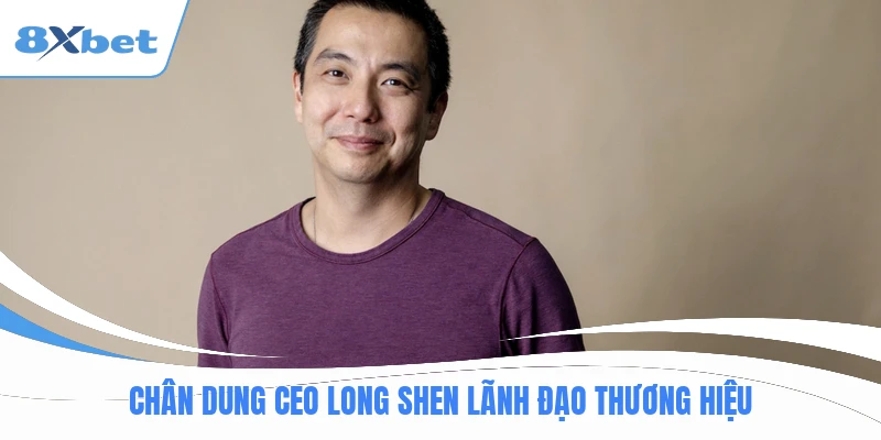 Chân dung ceo Long Shen lãnh đạo thương hiệu