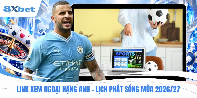 Link Xem Ngoại Hạng Anh - Lịch Phát Sóng Mùa 2026/27